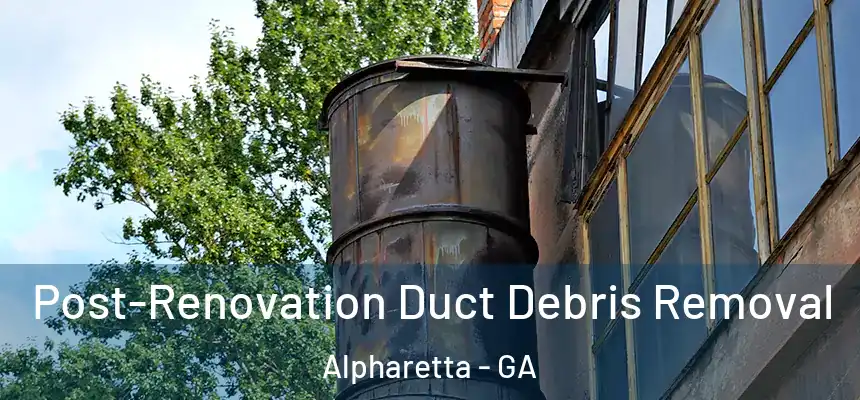 Post-Renovation Duct Debris Removal Alpharetta - GA